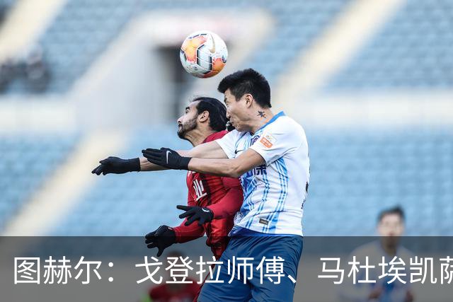 图赫尔：戈登拉师傅、马杜埃凯萨卡竞争很良性；想夺冠得赢西班牙